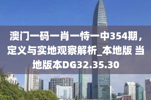 澳门一码一肖一恃一中354期，定义与实地观察解析_本地版 当地版本DG32.35.30