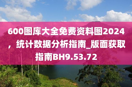 600图库大全免费资料图2024，统计数据分析指南_版面获取指南BH9.53.72