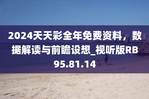 2024天天彩全年免费资料，数据解读与前瞻设想_视听版RB95.81.14