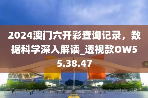 2024澳门六开彩查询记录，数据科学深入解读_透视款OW55.38.47