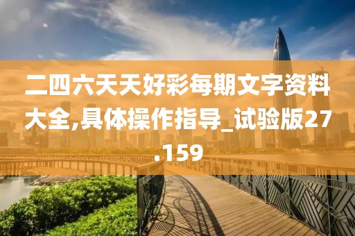 二四六天天好彩每期文字资料大全,具体操作指导_试验版27.159