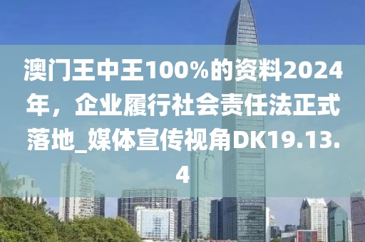 澳门王中王100%的资料2024年，企业履行社会责任法正式落地_媒体宣传视角DK19.13.4