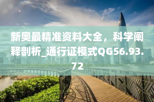 新奥最精准资料大全，科学阐释剖析_通行证模式QG56.93.72