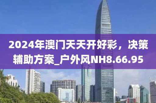 2024年澳门天天开好彩，决策辅助方案_户外风NH8.66.95