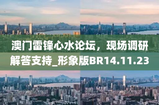 澳门雷锋心水论坛，现场调研解答支持_形象版BR14.11.23