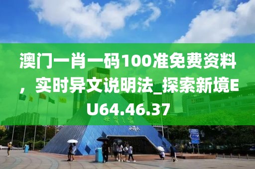 澳门一肖一码100准免费资料，实时异文说明法_探索新境EU64.46.37