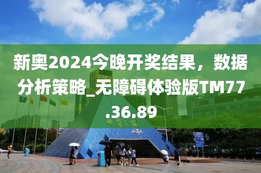 新奥2024今晚开奖结果，数据分析策略_无障碍体验版TM77.36.89
