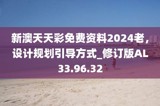 新澳天天彩免费资料2024老，设计规划引导方式_修订版AL33.96.32