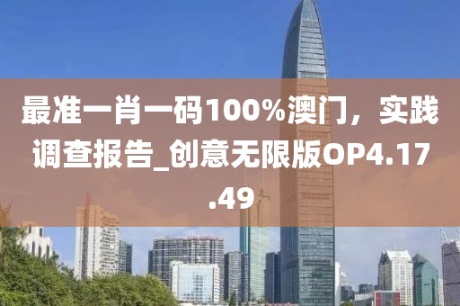 最准一肖一码100%澳门，实践调查报告_创意无限版OP4.17.49