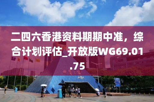 二四六香港资料期期中准，综合计划评估_开放版WG69.01.75
