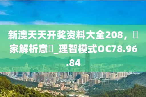 新澳天天开奖资料大全208，專家解析意見_理智模式OC78.96.84