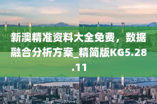 新澳精准资料大全免费，数据融合分析方案_精简版KG5.28.11