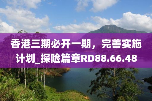香港三期必开一期，完善实施计划_探险篇章RD88.66.48