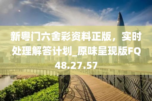 新粤门六舍彩资料正版，实时处理解答计划_原味呈现版FQ48.27.57