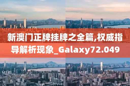 新澳门正牌挂牌之全篇,权威指导解析现象_Galaxy72.049