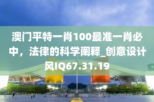 澳门平特一肖100最准一肖必中，法律的科学阐释_创意设计风IQ67.31.19
