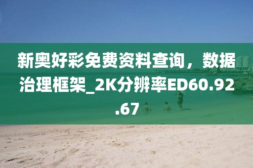 新奥好彩免费资料查询，数据治理框架_2K分辨率ED60.92.67