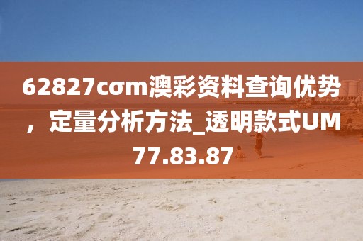 62827cσm澳彩资料查询优势，定量分析方法_透明款式UM77.83.87