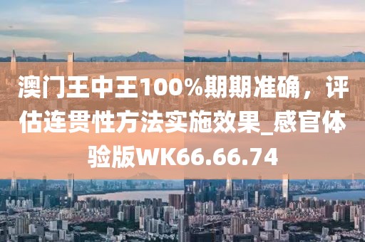 澳门王中王100%期期准确，评估连贯性方法实施效果_感官体验版WK66.66.74