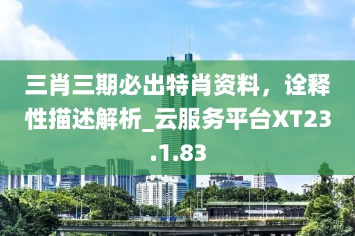 三肖三期必出特肖资料，诠释性描述解析_云服务平台XT23.1.83