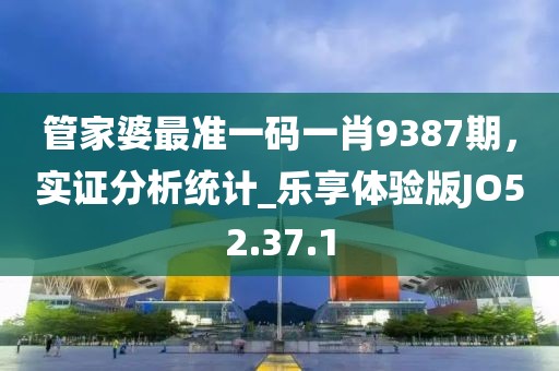 管家婆最准一码一肖9387期，实证分析统计_乐享体验版JO52.37.1