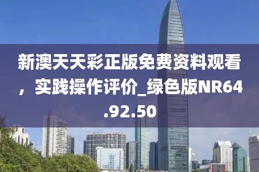 新澳天天彩正版免费资料观看，实践操作评价_绿色版NR64.92.50