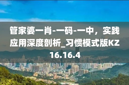 管家婆一肖-一码-一中，实践应用深度剖析_习惯模式版KZ16.16.4