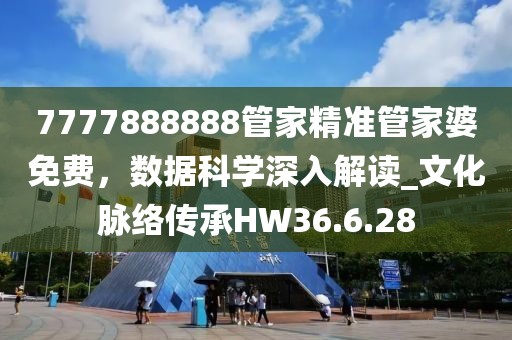 7777888888管家精准管家婆免费，数据科学深入解读_文化脉络传承HW36.6.28