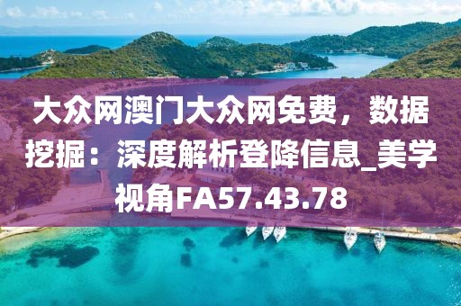 大众网澳门大众网免费，数据挖掘：深度解析登降信息_美学视角FA57.43.78
