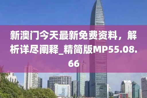 新澳门今天最新免费资料，解析详尽阐释_精简版MP55.08.66