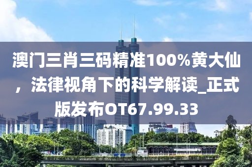 澳门三肖三码精准100%黄大仙，法律视角下的科学解读_正式版发布OT67.99.33
