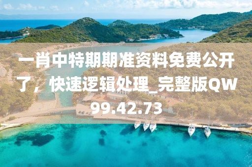 一肖中特期期准资料免费公开了，快速逻辑处理_完整版QW99.42.73