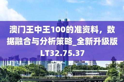 澳门王中王100的准资料，数据融合与分析策略_全新升级版LT32.75.37