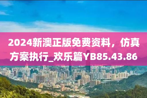 2024新澳正版免费资料，仿真方案执行_欢乐篇YB85.43.86