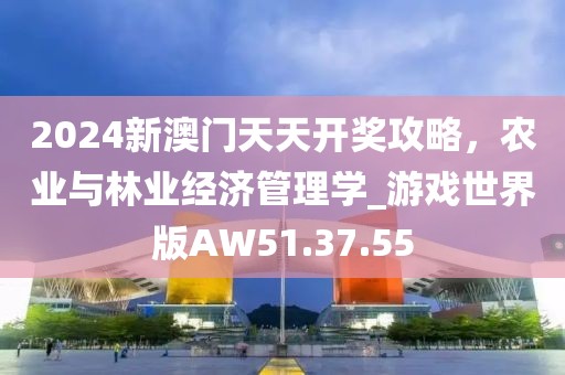 2024新澳门天天开奖攻略，农业与林业经济管理学_游戏世界版AW51.37.55