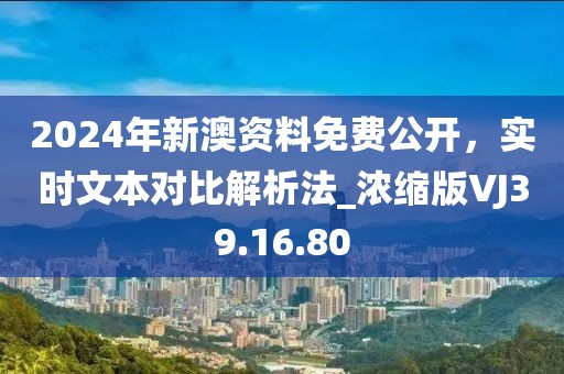 2024年新澳资料免费公开，实时文本对比解析法_浓缩版VJ39.16.80