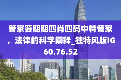 管家婆期期四肖四码中特管家，法律的科学阐释_独特风版IG60.76.52