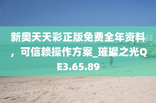 新奥天天彩正版免费全年资料，可信赖操作方案_璀璨之光QE3.65.89