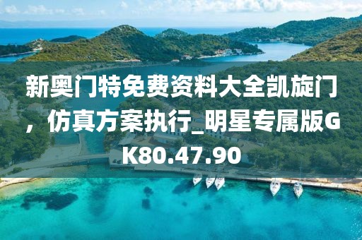 新奥门特免费资料大全凯旋门，仿真方案执行_明星专属版GK80.47.90