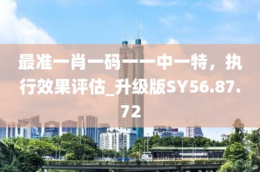 最准一肖一码一一中一特，执行效果评估_升级版SY56.87.72