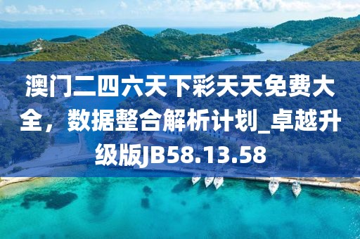 澳门二四六天下彩天天免费大全，数据整合解析计划_卓越升级版JB58.13.58
