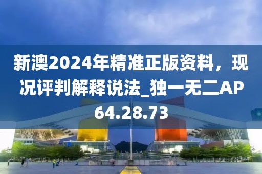 新澳2024年精准正版资料，现况评判解释说法_独一无二AP64.28.73