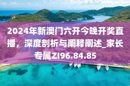 2024年新澳门六开今晚开奖直播，深度剖析与阐释阐述_家长专属ZI96.84.85