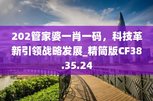 202管家婆一肖一码，科技革新引领战略发展_精简版CF38.35.24