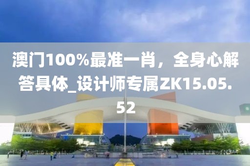 澳门100%最准一肖，全身心解答具体_设计师专属ZK15.05.52
