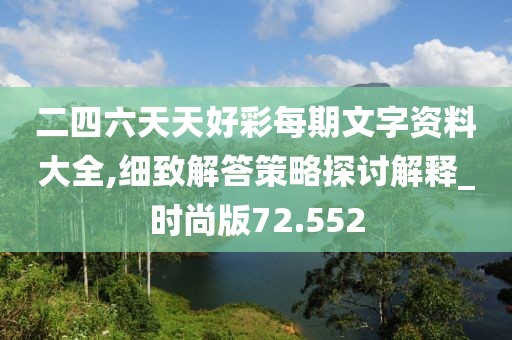 二四六天天好彩每期文字资料大全,细致解答策略探讨解释_时尚版72.552