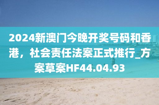2024新澳门今晚开奖号码和香港，社会责任法案正式推行_方案草案HF44.04.93