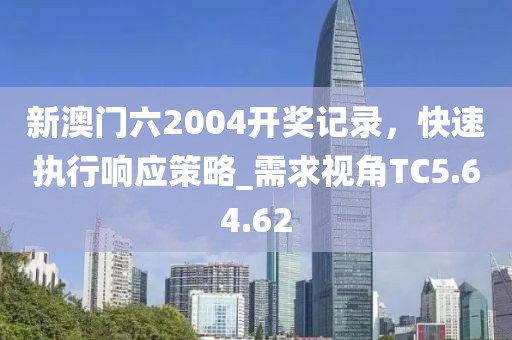 新澳门六2004开奖记录，快速执行响应策略_需求视角TC5.64.62