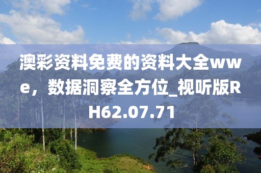 澳彩资料免费的资料大全wwe，数据洞察全方位_视听版RH62.07.71