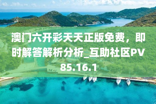 澳门六开彩天天正版免费，即时解答解析分析_互助社区PV85.16.1